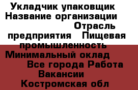 Укладчик-упаковщик › Название организации ­ Fusion Service › Отрасль предприятия ­ Пищевая промышленность › Минимальный оклад ­ 21 000 - Все города Работа » Вакансии   . Костромская обл.